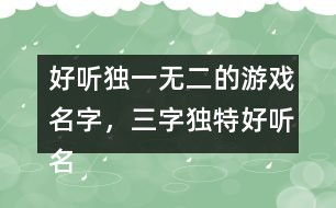 好听的三个字游戏名字,探寻好听的三个字游戏名字背后的魅力